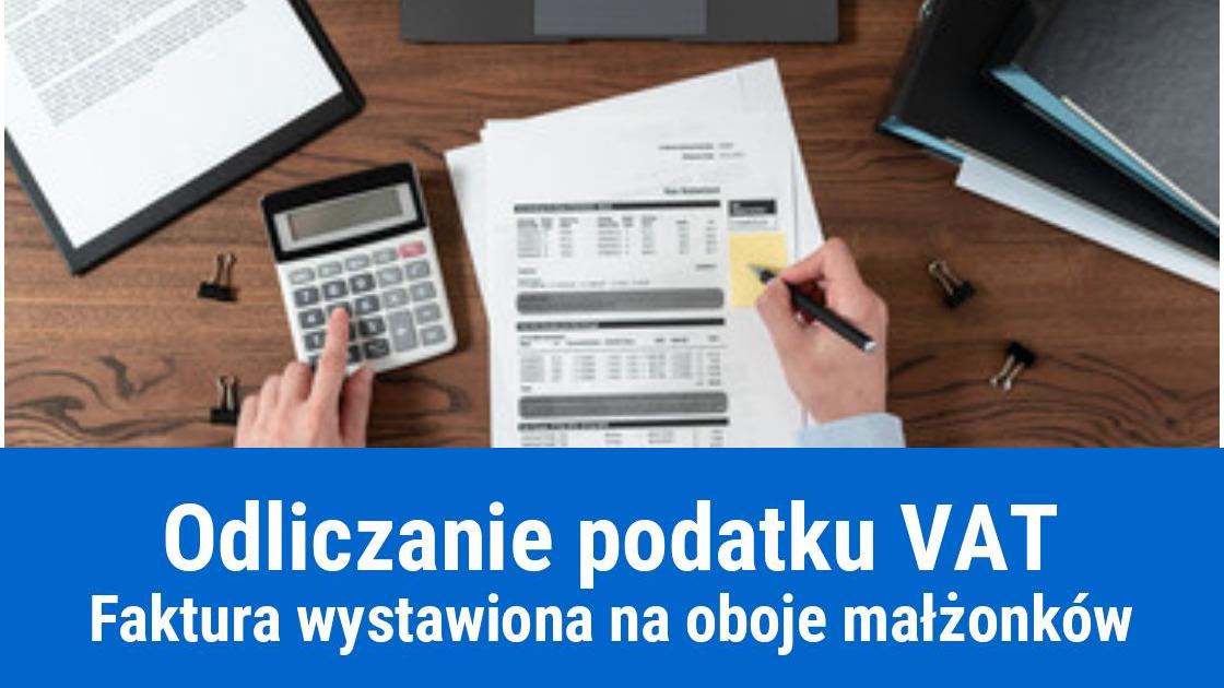 Faktura wystawiona na dwie osoby (małżeństwo), a odliczanie podatku VAT