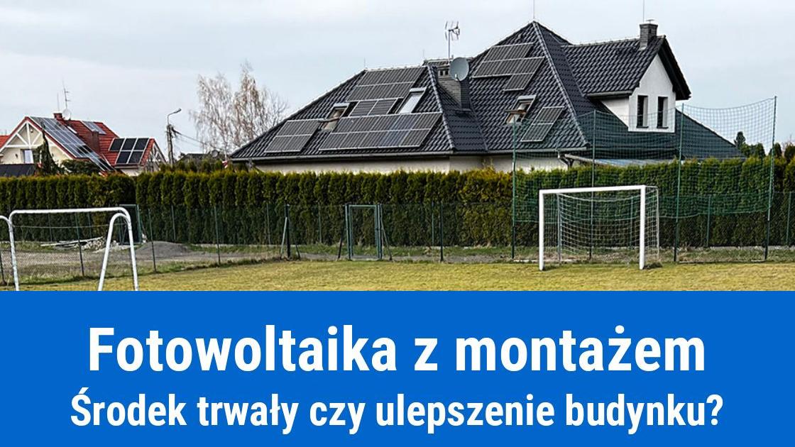 Fotowoltaika z montażem, środek trwały, czy ulepszenie budynku