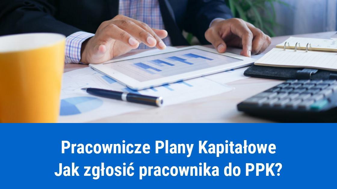 Jak zgłosić pracownika do PPK?