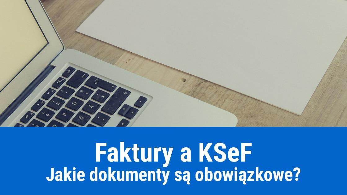Jakie faktury trzeba wysyłać do KSeF?