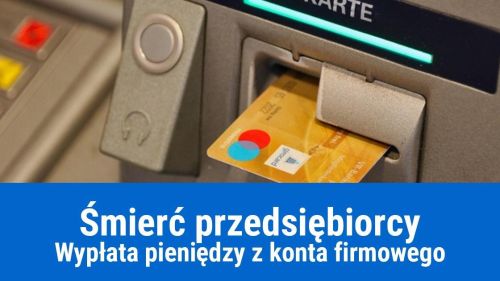 Jak wypłacić pieniądze z konta firmowego w przypadku śmierci właściciela?