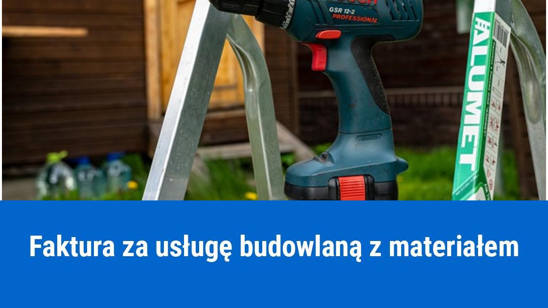 Jak wystawić fakturę za usługę budowlaną z materiałem?