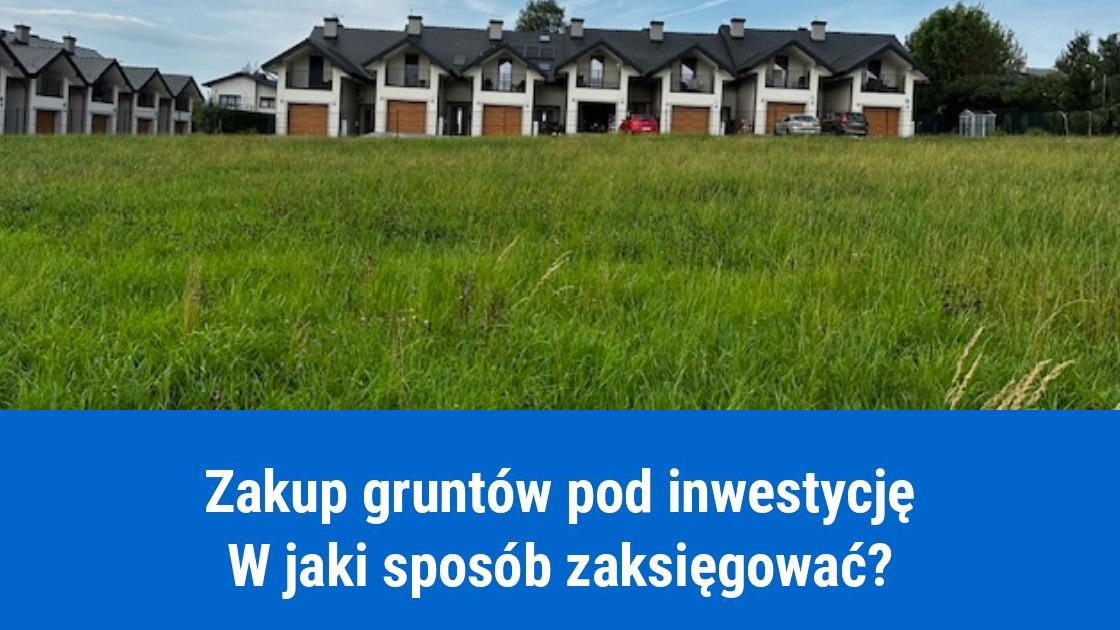 Zakup gruntów pod inwestycję, jak zaksięgować?